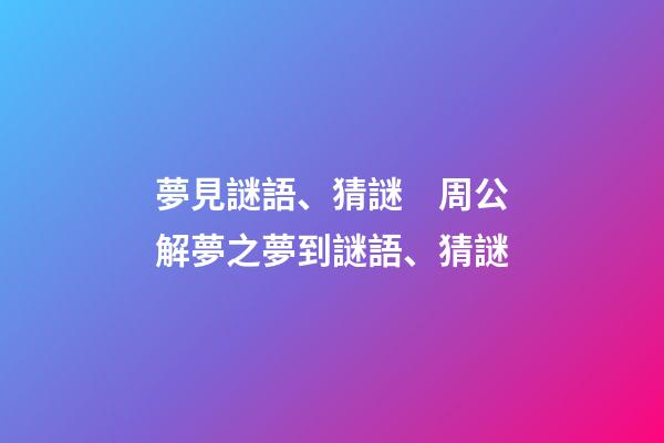 夢見謎語、猜謎　周公解夢之夢到謎語、猜謎
